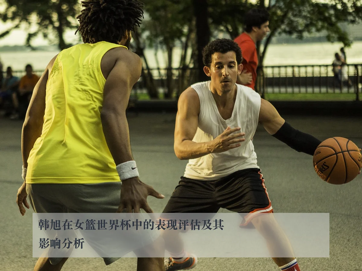 韩旭在女篮世界杯中的表现评估及其影响分析