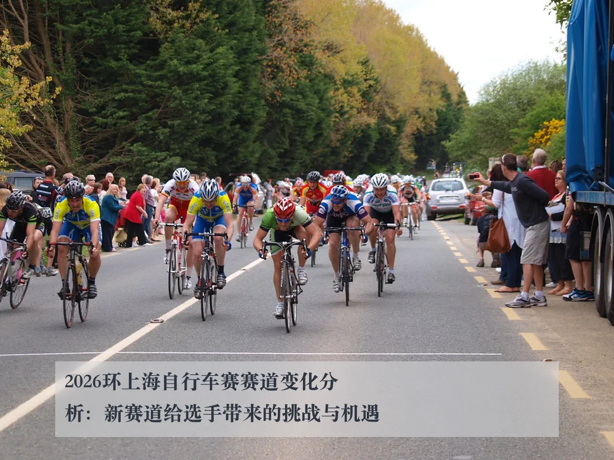 2026环上海自行车赛赛道变化分析：新赛道给选手带来的挑战与机遇