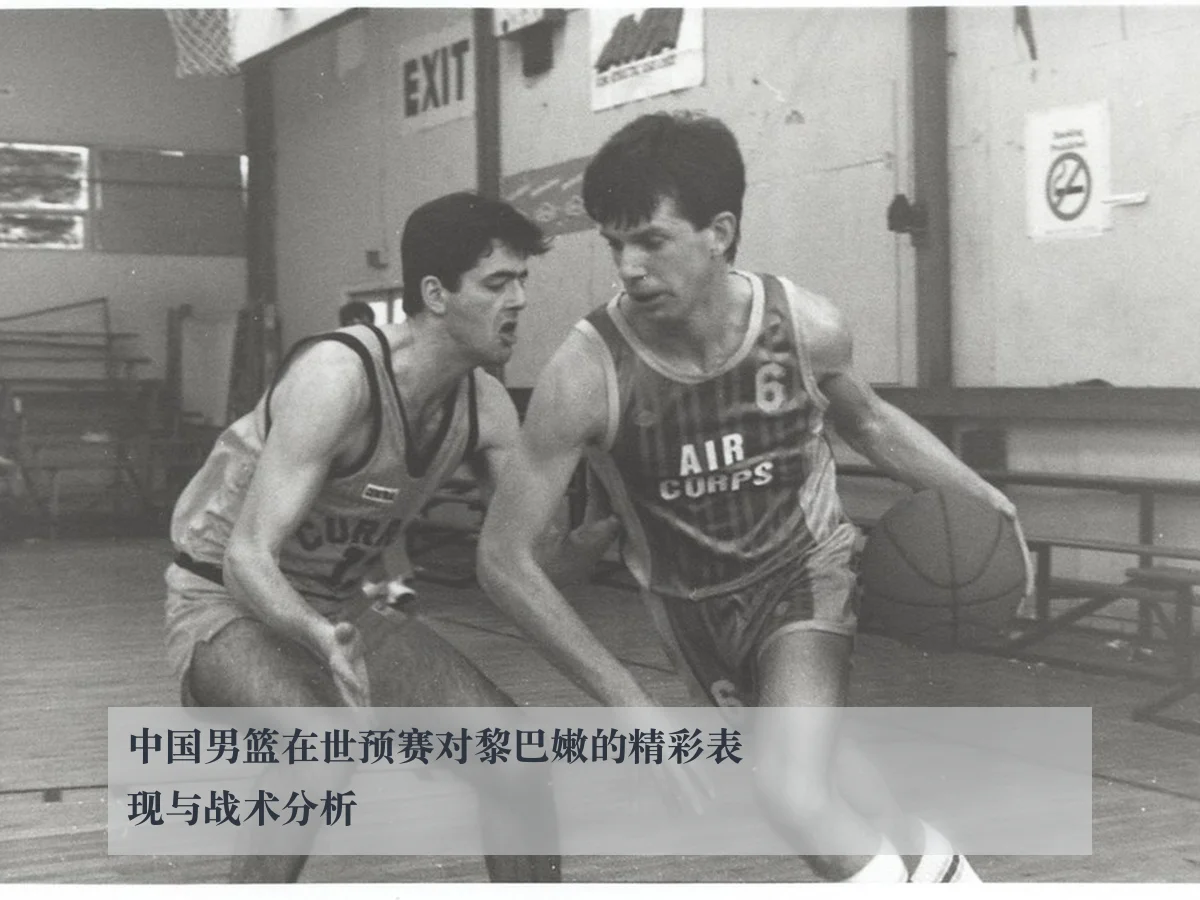 中国男篮在世预赛对黎巴嫩的精彩表现与战术分析